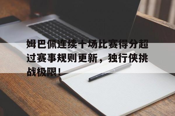 姆巴佩连续十场比赛得分超过赛事规则更新，独行侠挑战极限！的简单介绍